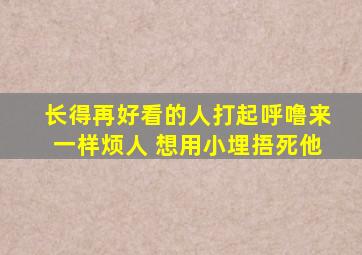 长得再好看的人打起呼噜来一样烦人 想用小埋捂死他